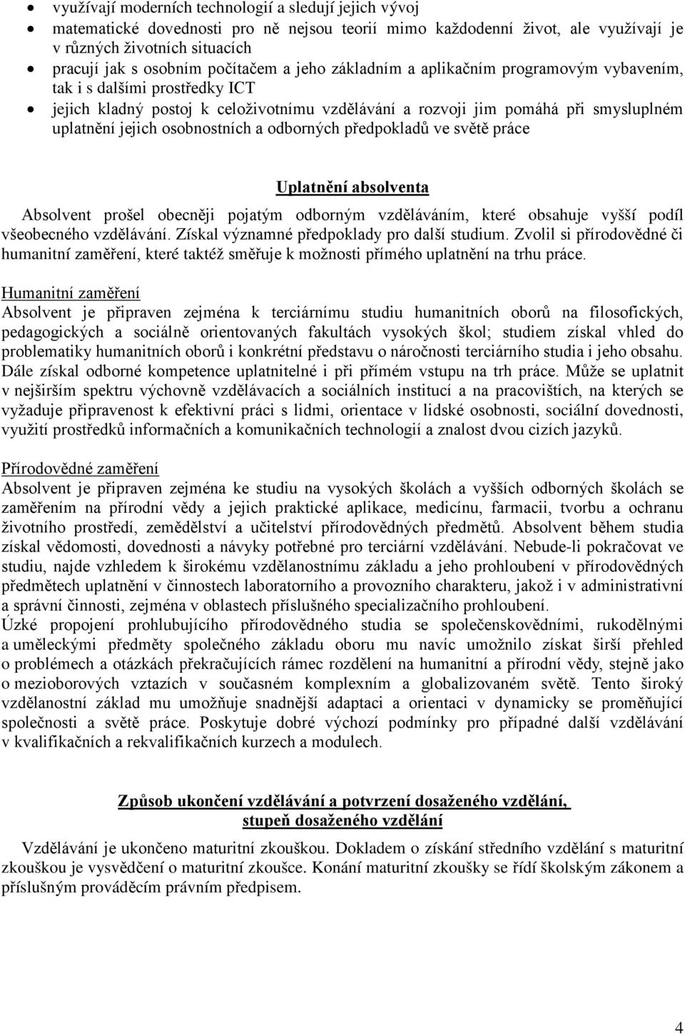 osobnostních a odborných předpokladů ve světě práce Uplatnění absolventa Absolvent prošel obecněji pojatým odborným vzděláváním, které obsahuje vyšší podíl všeobecného vzdělávání.