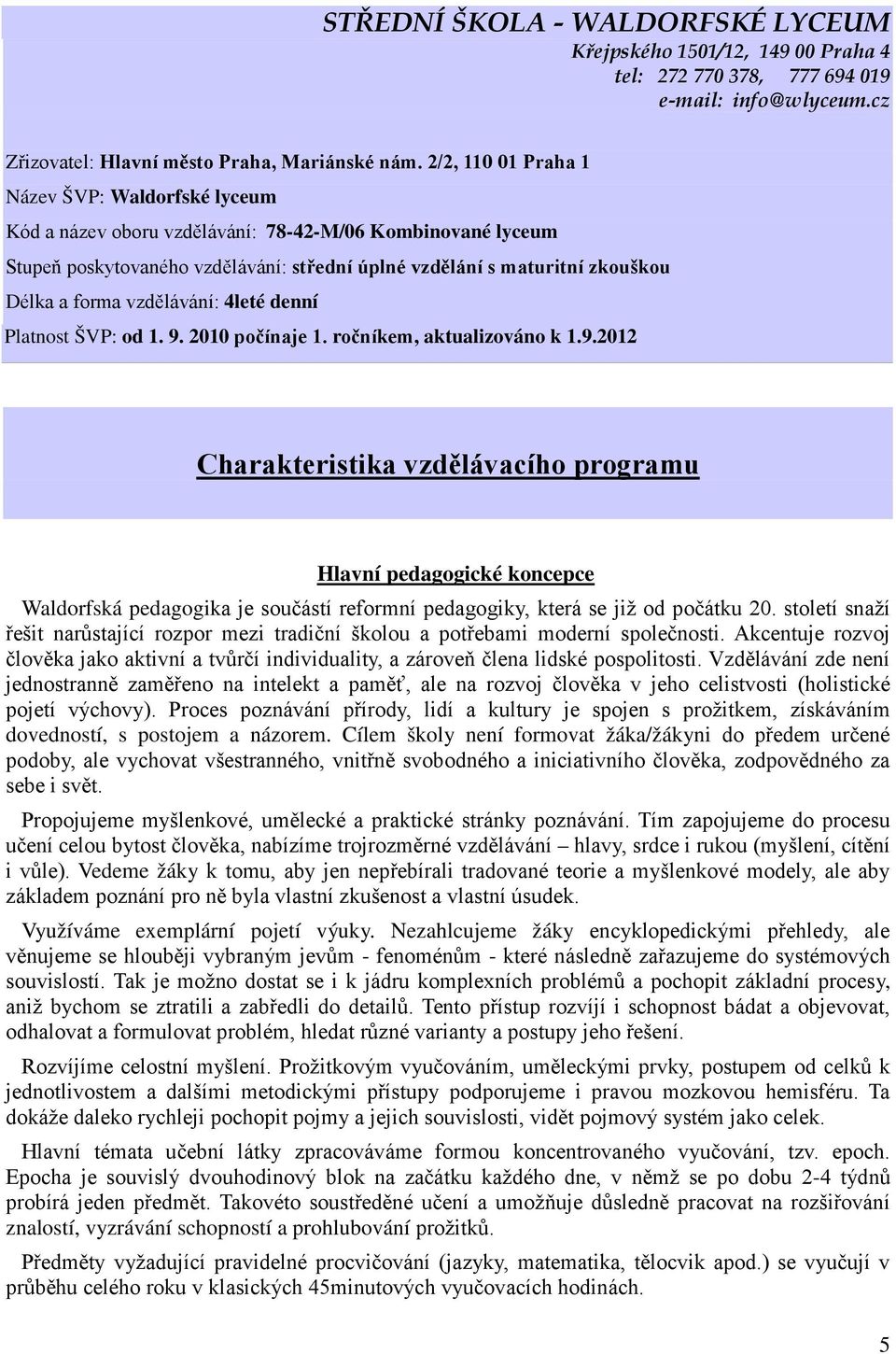 vzdělávání: 4leté denní Platnost ŠVP: od 1. 9. 2010 počínaje 1. ročníkem, aktualizováno k 1.9.2012 Charakteristika vzdělávacího programu Hlavní pedagogické koncepce Waldorfská pedagogika je součástí reformní pedagogiky, která se již od počátku 20.