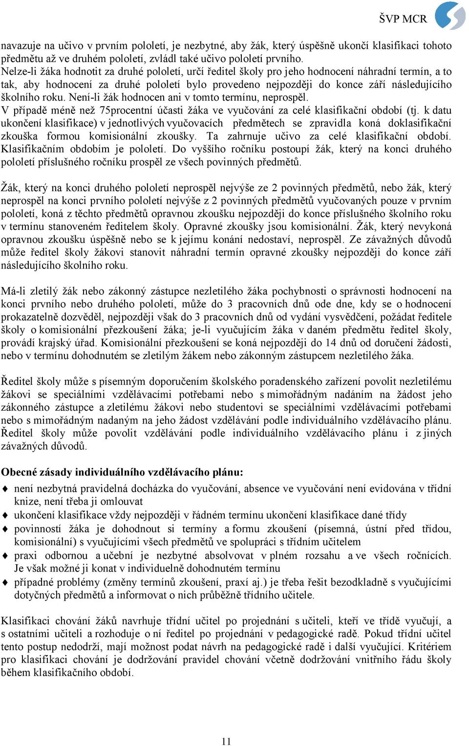 školního roku. Není-li žák hodnocen ani v tomto termínu, neprospěl. V případě méně než 75procentní účasti žáka ve vyučování za celé klasifikační období (tj.