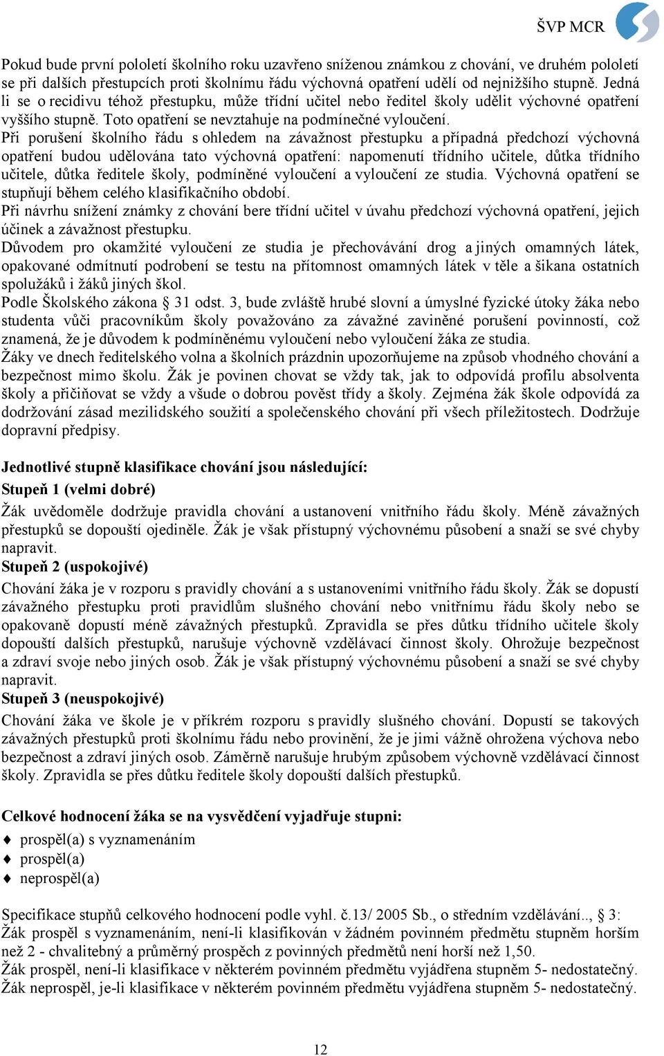 Při porušení školního řádu s ohledem na závažnost přestupku a případná předchozí výchovná opatření budou udělována tato výchovná opatření: napomenutí třídního učitele, důtka třídního učitele, důtka