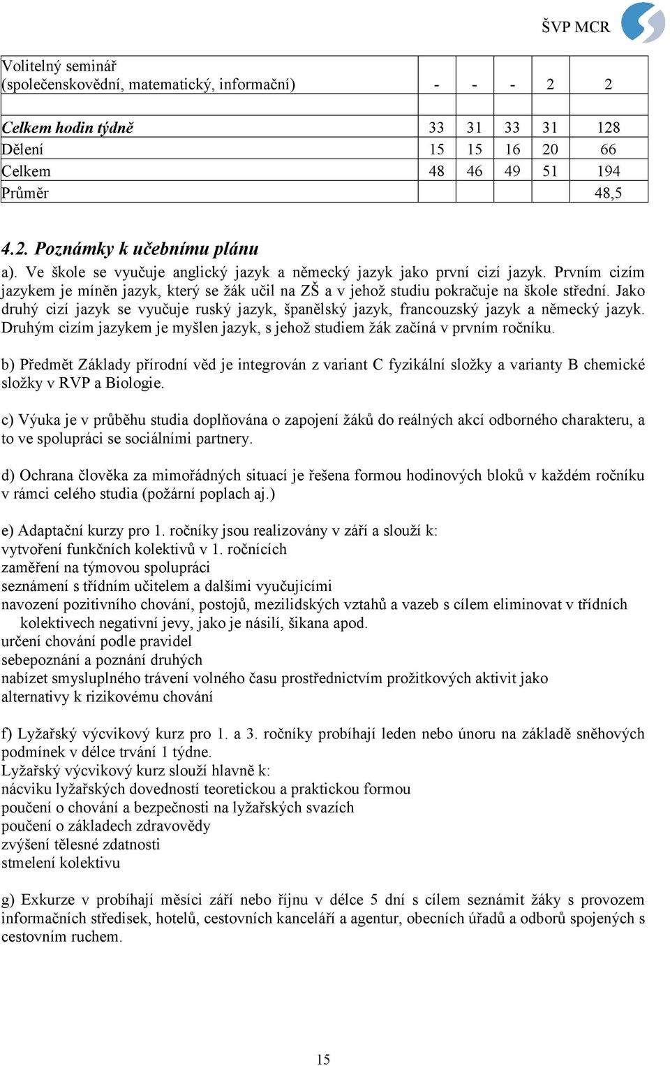 Jako druhý cizí jazyk se vyučuje ruský jazyk, španělský jazyk, francouzský jazyk a německý jazyk. Druhým cizím jazykem je myšlen jazyk, s jehož studiem žák začíná v prvním ročníku.