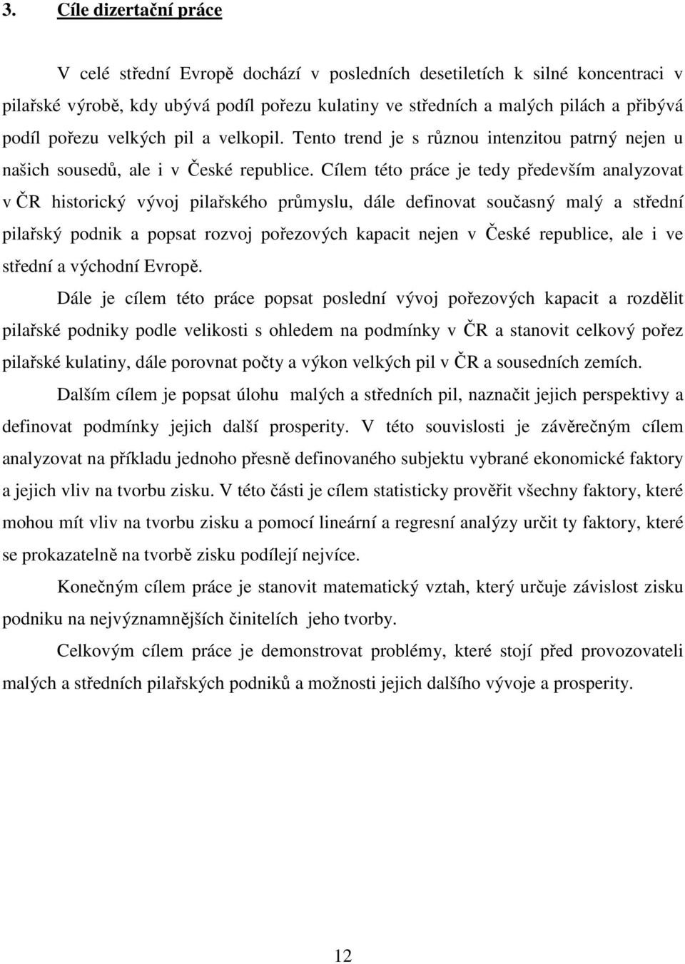 Cílem této práce je tedy především analyzovat v ČR historický vývoj pilařského průmyslu, dále definovat současný malý a střední pilařský podnik a popsat rozvoj pořezových kapacit nejen v České