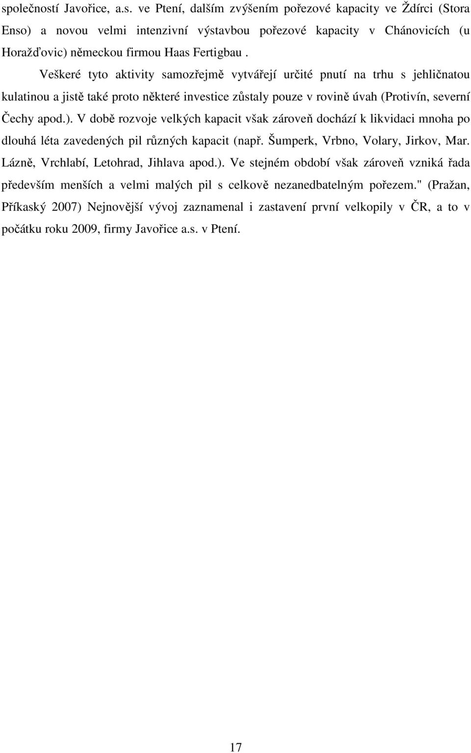 V době rozvoje velkých kapacit však zároveň dochází k likvidaci mnoha po dlouhá léta zavedených pil různých kapacit (např. Šumperk, Vrbno, Volary, Jirkov, Mar. Lázně, Vrchlabí, Letohrad, Jihlava apod.