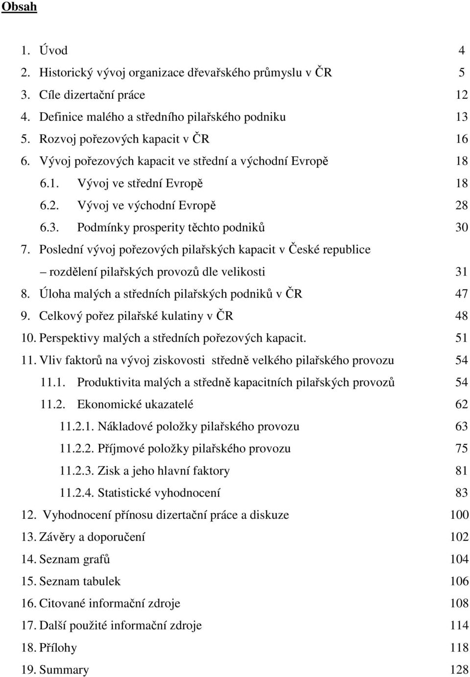 Poslední vývoj pořezových pilařských kapacit v České republice rozdělení pilařských provozů dle velikosti 31 8. Úloha malých a středních pilařských podniků v ČR 47 9.