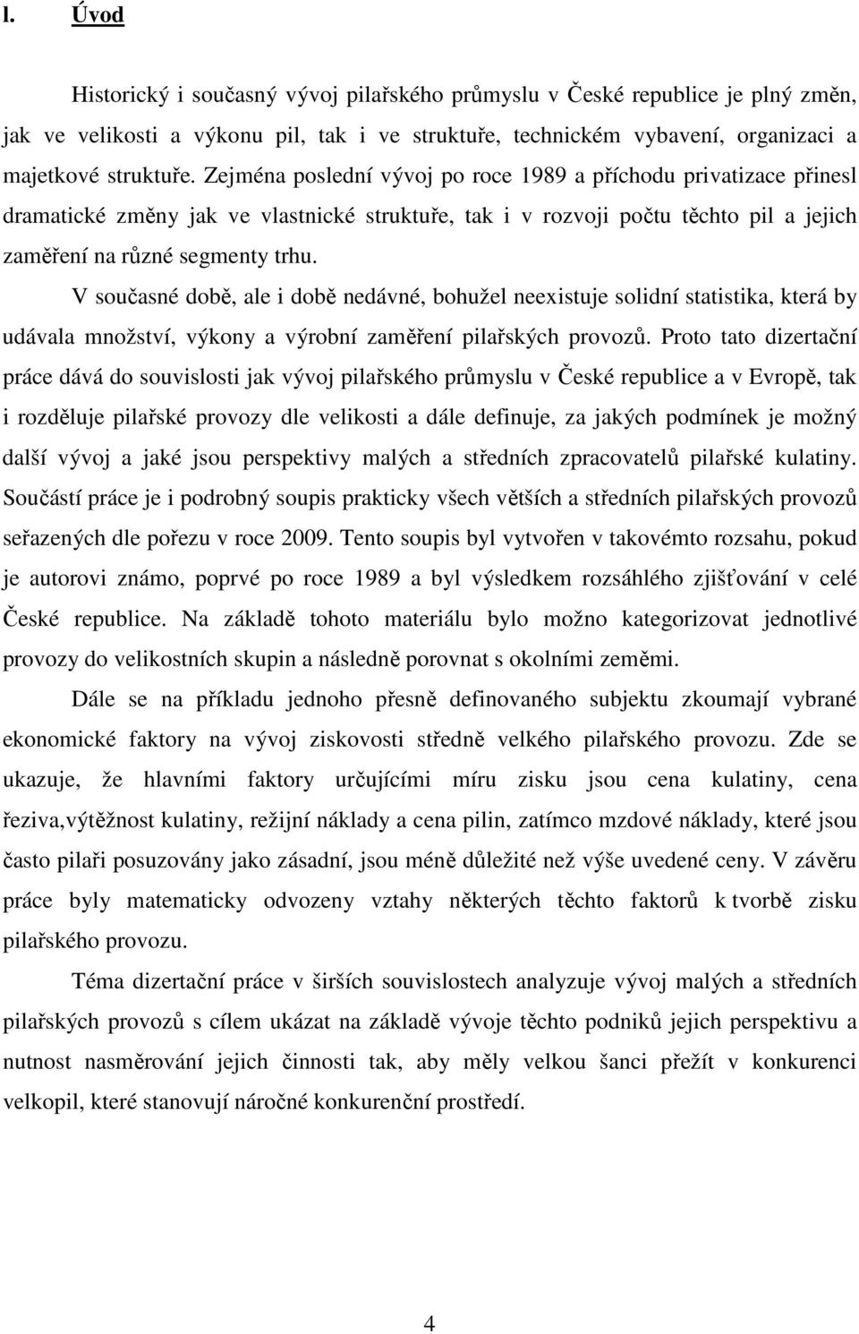 V současné době, ale i době nedávné, bohužel neexistuje solidní statistika, která by udávala množství, výkony a výrobní zaměření pilařských provozů.