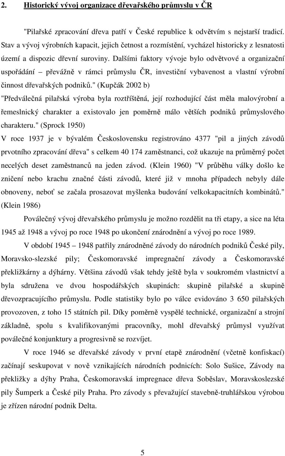 Dalšími faktory vývoje bylo odvětvové a organizační uspořádání převážně v rámci průmyslu ČR, investiční vybavenost a vlastní výrobní činnost dřevařských podniků.