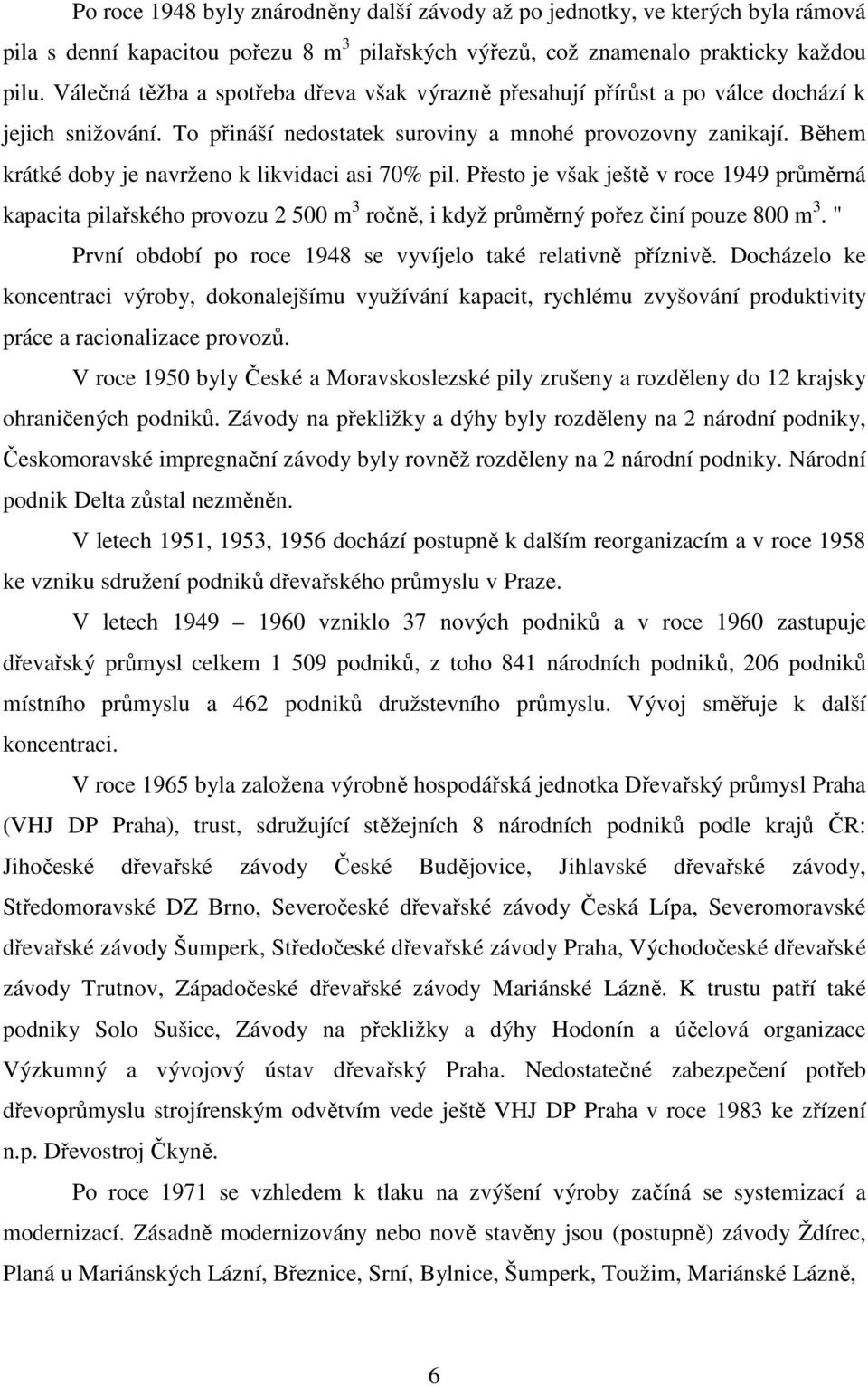 Během krátké doby je navrženo k likvidaci asi 70% pil. Přesto je však ještě v roce 1949 průměrná kapacita pilařského provozu 2 500 m 3 ročně, i když průměrný pořez činí pouze 800 m 3.