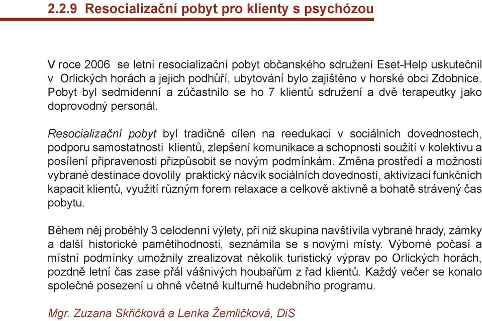 Resocializační pobyt byl tradičně cílen na reedukaci v sociálních dovednostech, podporu samostatnosti klientů, zlepšení komunikace a schopnosti soužití v kolektivu a posílení připravenosti