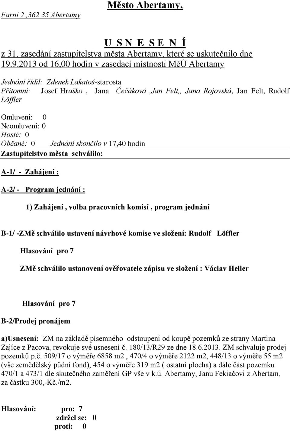 Neomluveni: 0 Hosté: 0 Občané: 0 Jednání skončilo v 17,40 hodin Zastupitelstvo města schválilo: A-1/ - Zahájení : A-2/ - Program jednání : 1) Zahájení, volba pracovních komisí, program jednání B-1/