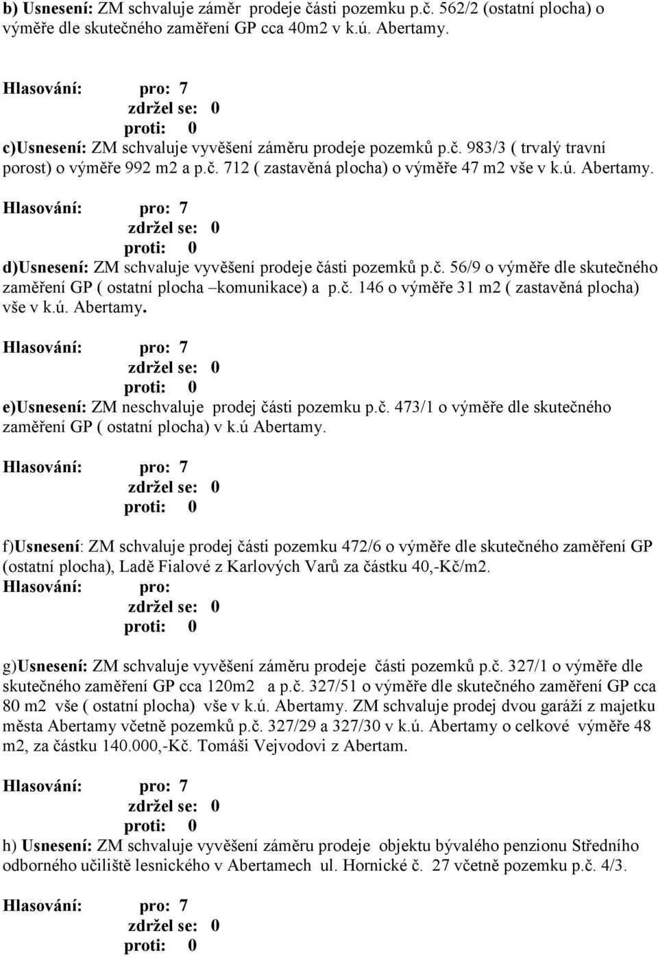 d)usnesení: ZM schvaluje vyvěšení prodeje části pozemků p.č. 56/9 o výměře dle skutečného zaměření GP ( ostatní plocha komunikace) a p.č. 146 o výměře 31 m2 ( zastavěná plocha) vše v k.ú. Abertamy.