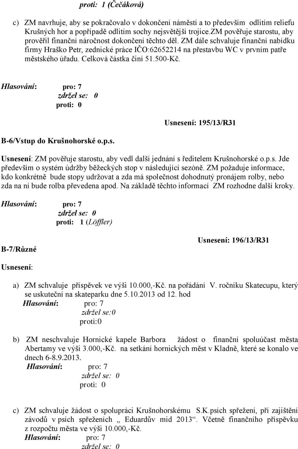 ZM dále schvaluje finanční nabídku firmy Hraško Petr, zednické práce IČO:62652214 na přestavbu WC v prvním patře městského úřadu. Celková částka činí 51.500-Kč. B-6/Vstup do Krušnohorské o.p.s. Usnesení: 195/13/R31 Usnesení: ZM pověřuje starostu, aby vedl další jednání s ředitelem Krušnohorské o.