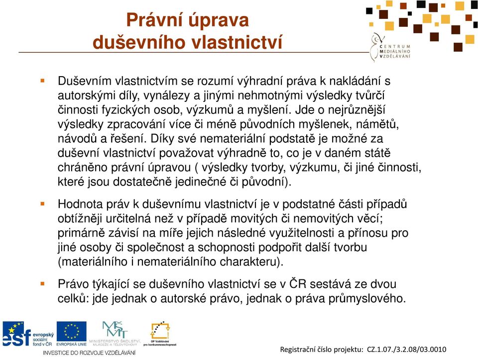 Díky své nemateriální podstatě je možné za duševní vlastnictví považovat výhradně to, co je v daném státě chráněno právní úpravou ( výsledky tvorby, výzkumu, či jiné činnosti, které jsou dostatečně