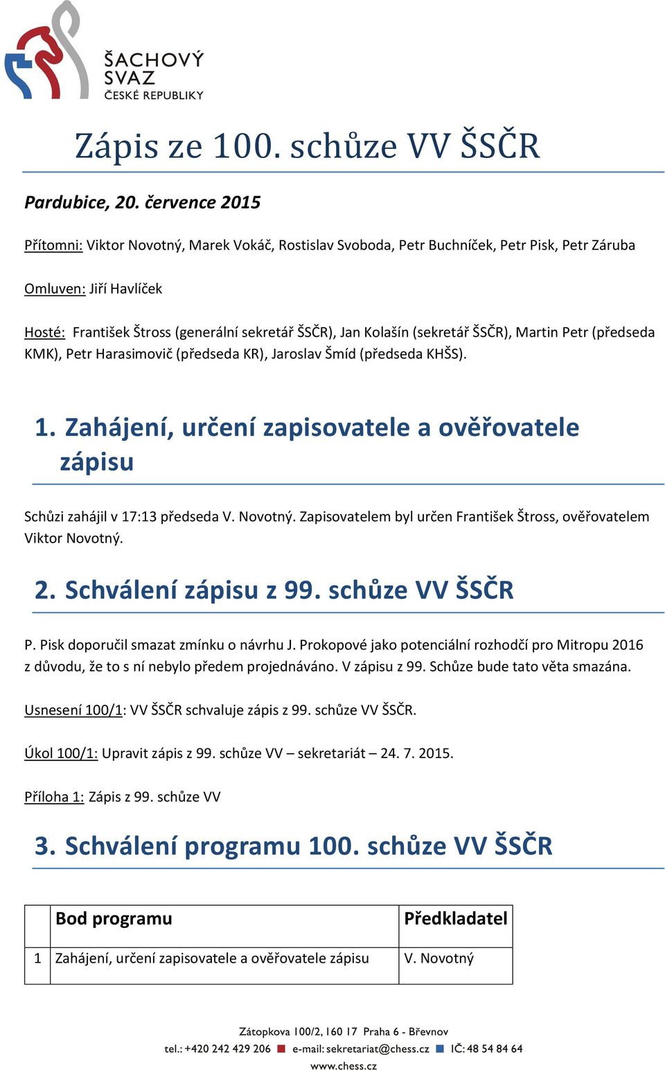 (sekretář ŠSČR), Martin Petr (předseda KMK), Petr Harasimovič (předseda KR), Jaroslav Šmíd (předseda KHŠS). 1. Zahájení, určení zapisovatele a ověřovatele zápisu Schůzi zahájil v 17:13 předseda V.