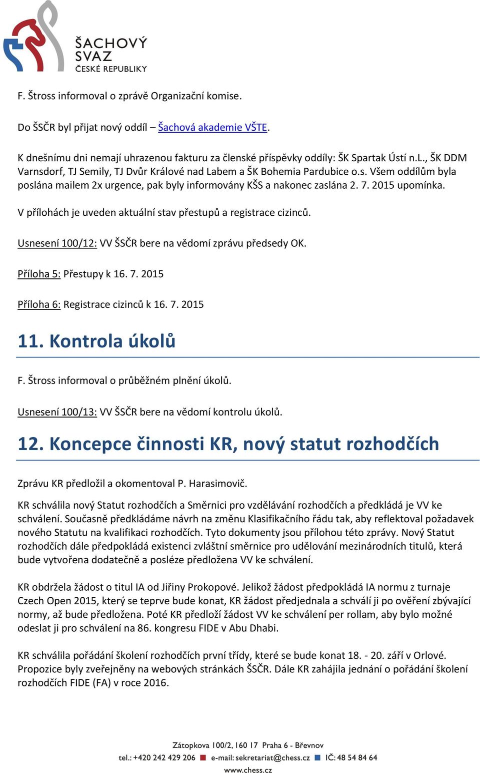 Usnesení 100/12: VV ŠSČR bere na vědomí zprávu předsedy OK. Příloha 5: Přestupy k 16. 7. 2015 Příloha 6: Registrace cizinců k 16. 7. 2015 11. Kontrola úkolů F.