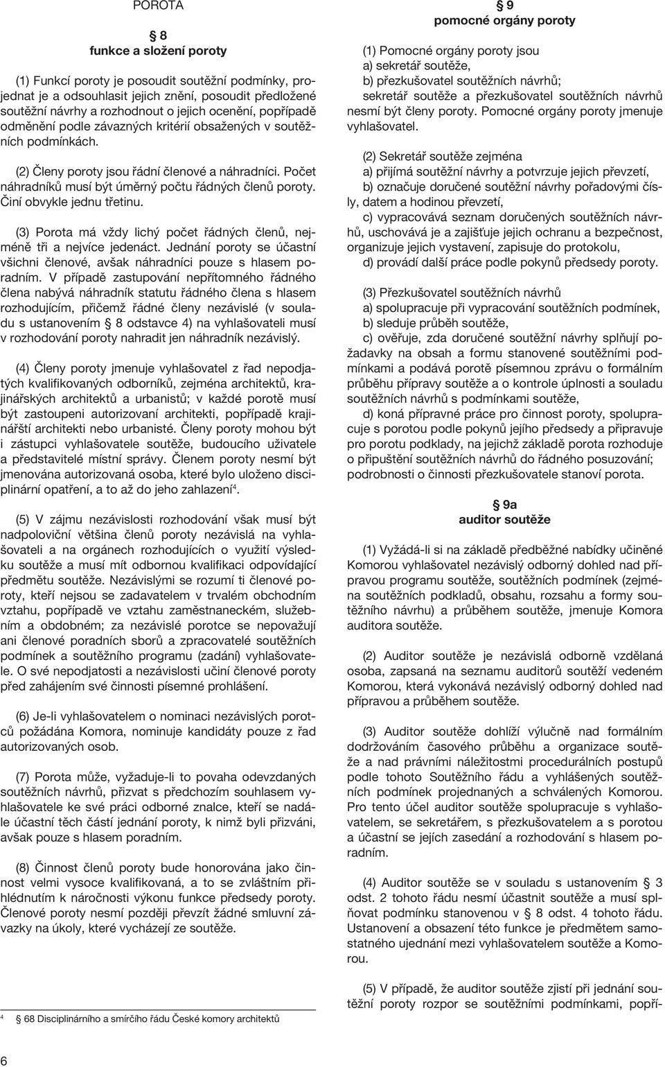 Činí obvykle jednu třetinu. (3) Porota má vždy lichý počet řádných členů, nejméně tři a nejvíce jedenáct. Jednání poroty se účastní všichni členové, avšak náhradníci pouze s hlasem poradním.