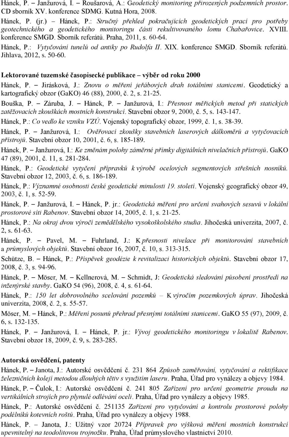 Praha, 2011, s. 60-64. Hánek, P.: Vytyčování tunelů od antiky po Rudolfa II. XIX. konference SMGD. Sborník referátů. Jihlava, 2012, s. 50-60.