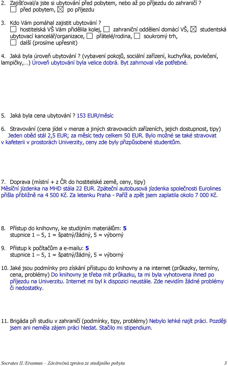 (vybavení pokojů, sociální zařízení, kuchyňka, povlečení, lampičky, ) Úroveň ubytování byla velice dobrá. Byt zahrnoval vše potřebné. 5. Jaká byla cena ubytování? 153 EUR/měsíc 6.
