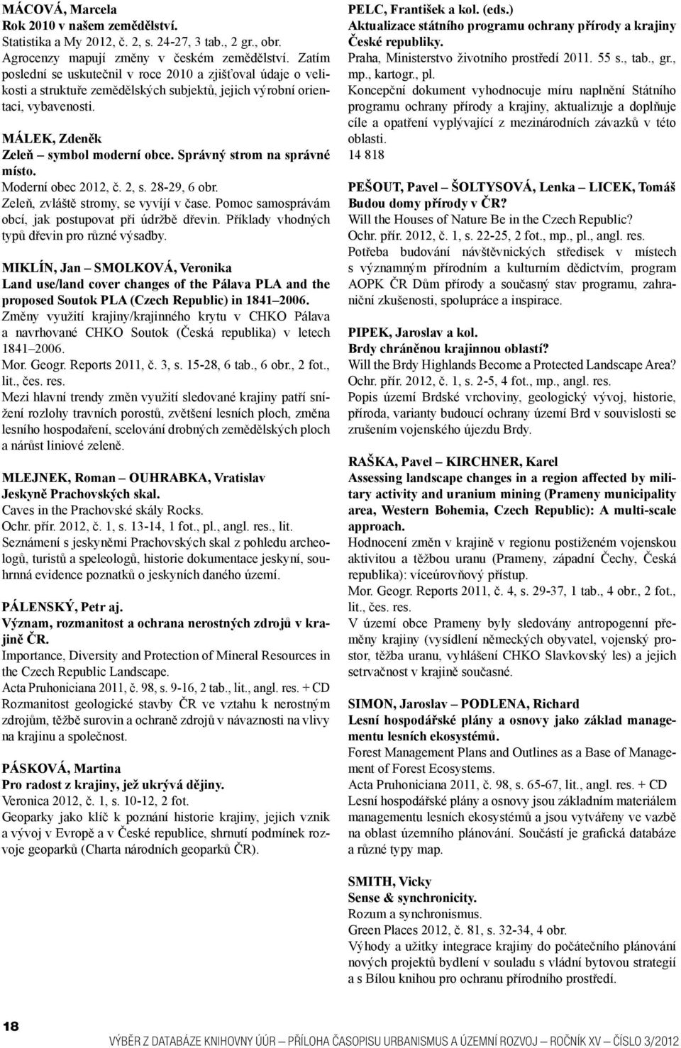 Správný strom na správné místo. Moderní obec 2012, č. 2, s. 28-29, 6 obr. Zeleň, zvláště stromy, se vyvíjí v čase. Pomoc samosprávám obcí, jak postupovat při údržbě dřevin.