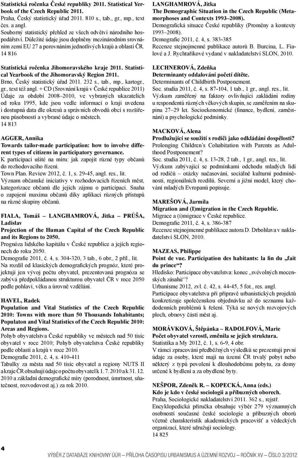 14 816 Statistická ročenka Jihomoravského kraje 2011. Statistical Yearbook of the Jihomoravský Region 2011. Brno, Český statistický úřad 2011. 232 s., tab., mp., kartogr., gr., text též angl.