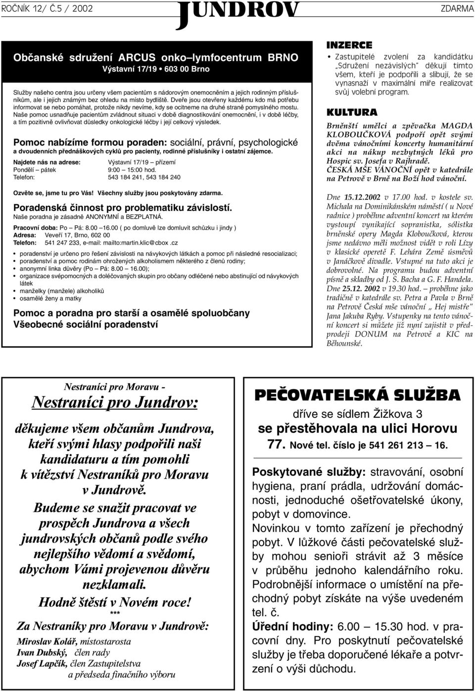 Na e pomoc usnadàuje pacientûm zvládnout situaci v dobû diagnostikování onemocnûní, i v dobû léãby, a tím pozitivnû ovlivàovat dûsledky onkologické léãby i její celkov v sledek.