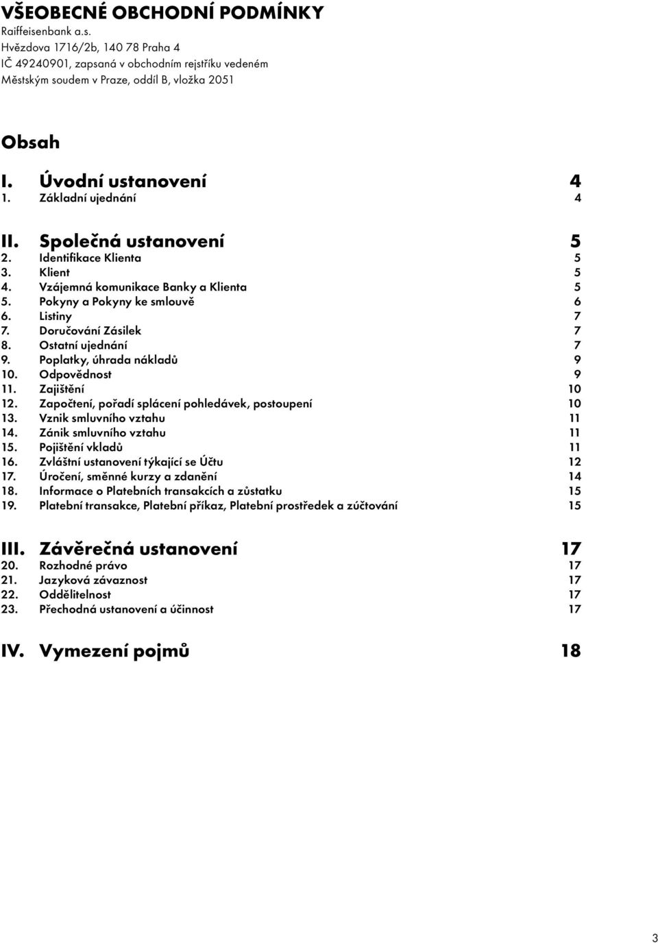 Doručování Zásilek 7 8. Ostatní ujednání 7 9. Poplatky, úhrada nákladů 9 10. Odpovědnost 9 11. Zajištění 10 12. Započtení, pořadí splácení pohledávek, postoupení 10 13. Vznik smluvního vztahu 11 14.