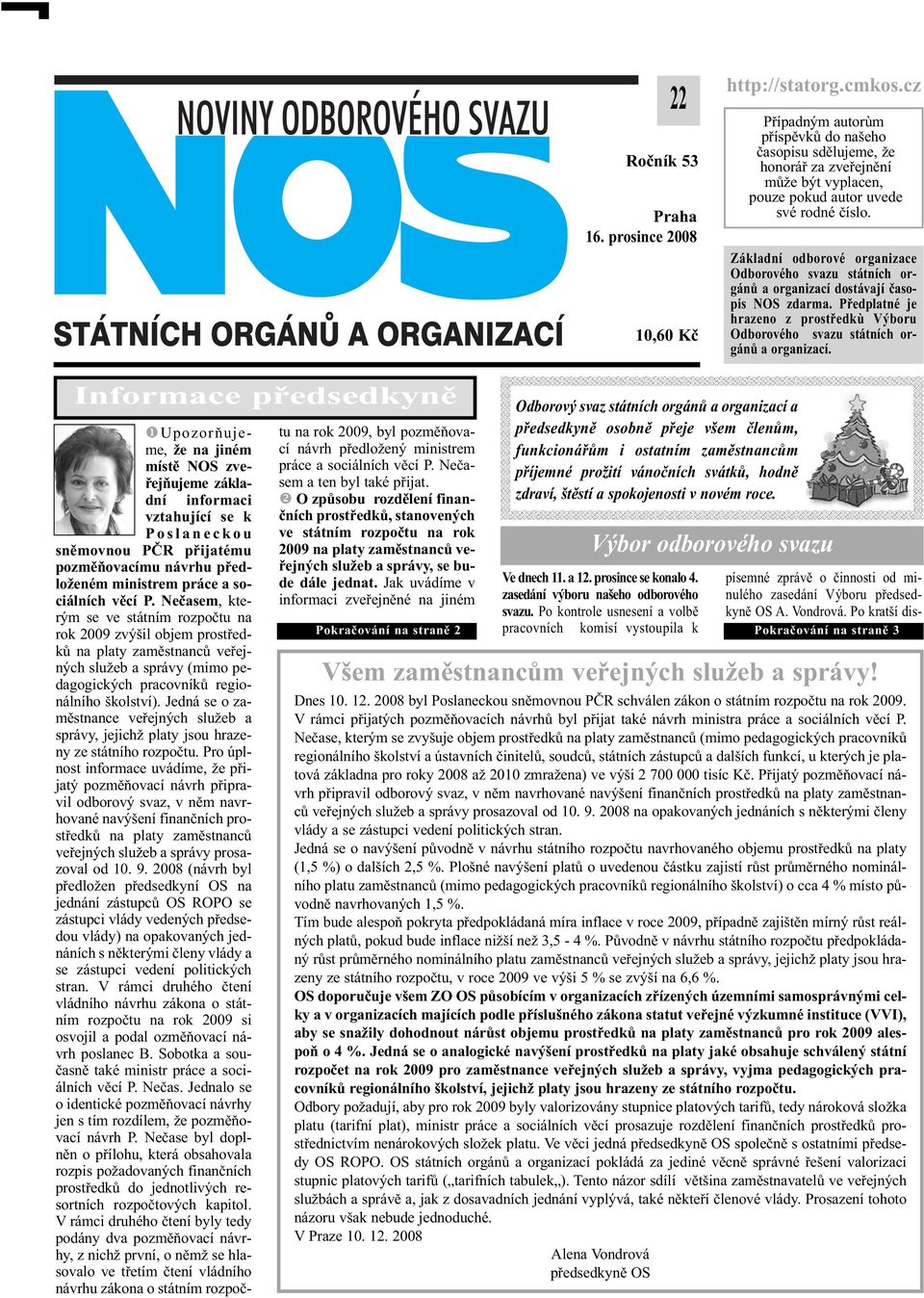 Základní odborové organizace Odborového svazu státních orgánů a organizací dostávají časopis NOS zdarma. Předplatné je hrazeno z prostředkù Výboru Odborového svazu státních orgánů a organizací.