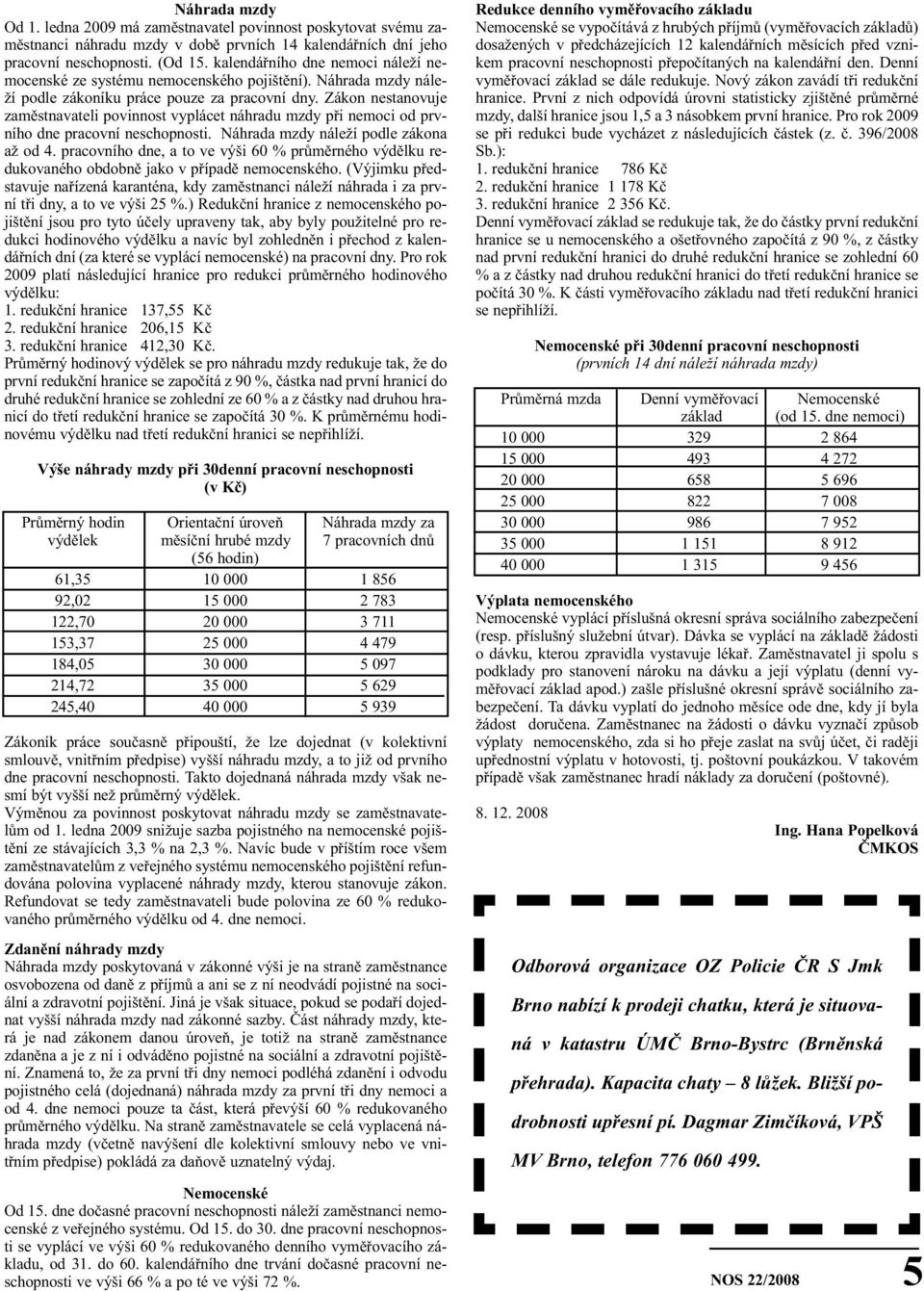 Zákon nestanovuje zaměstnavateli povinnost vyplácet náhradu mzdy při nemoci od prvního dne pracovní neschopnosti. Náhrada mzdy náleží podle zákona až od 4.