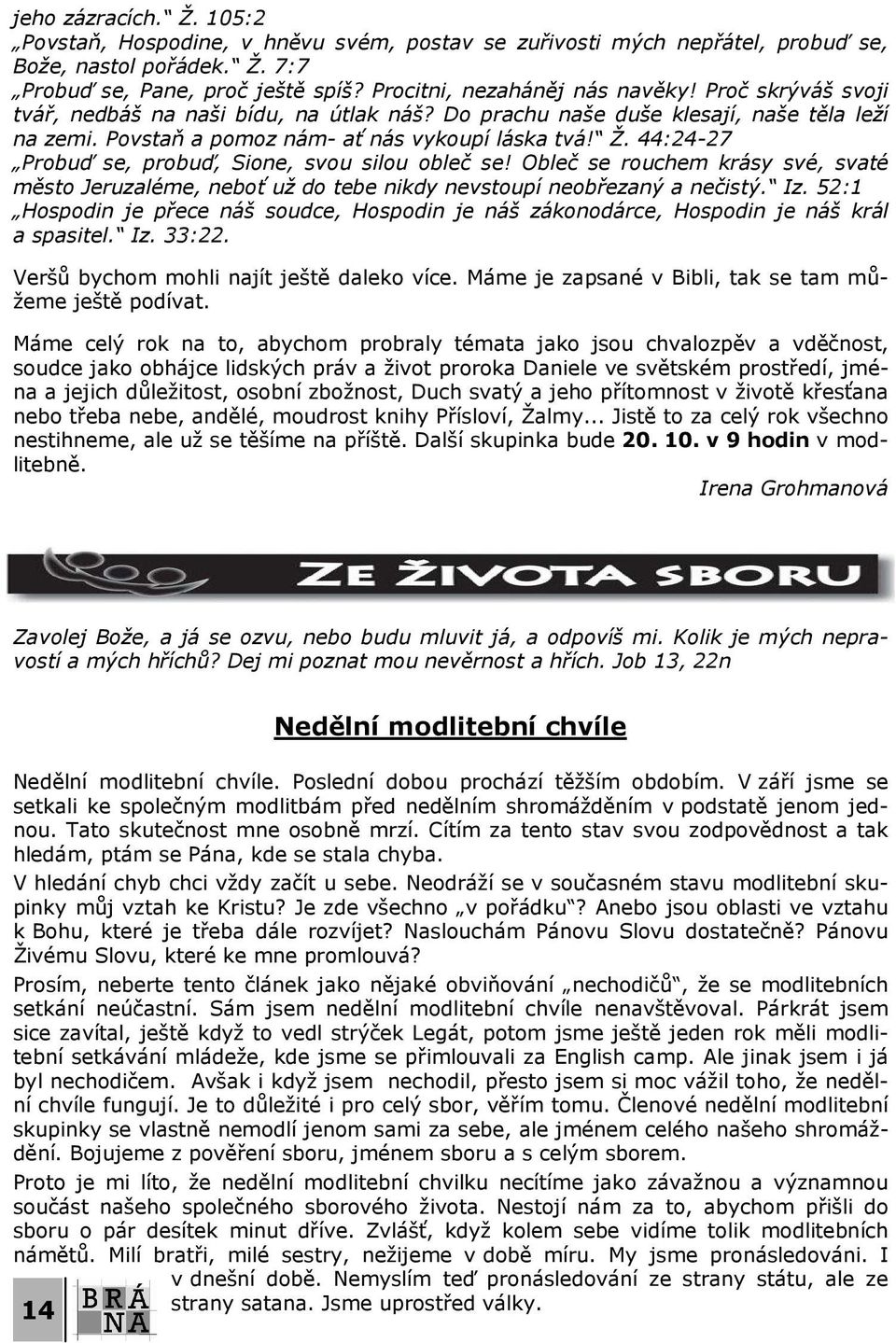 44:24-27 Probuď se, probuď, Sione, svou silou obleč se! Obleč se rouchem krásy své, svaté město Jeruzaléme, neboť už do tebe nikdy nevstoupí neobřezaný a nečistý. Iz.