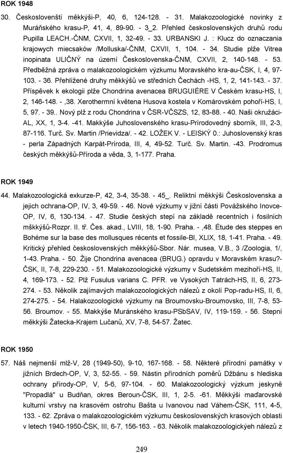 Studie plže Vitrea inopinata ULIČNÝ na území Československa-ČNM, CXVII, 2, 140-148. - 53. Předběžná zpráva o malakozoologickém výzkumu Moravského kra-au-čsk, I, 4, 97-103. - 36.