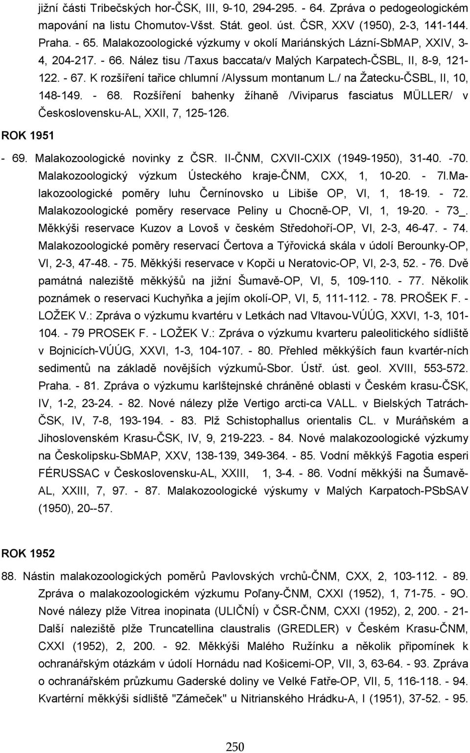 K rozšíření tařice chlumní /Alyssum montanum L./ na Žatecku-ČSBL, II, 10, 148-149. - 68. Rozšíření bahenky žíhaně /Viviparus fasciatus MÜLLER/ v Československu-AL, XXII, 7, 125-126. ROK 1951-69.