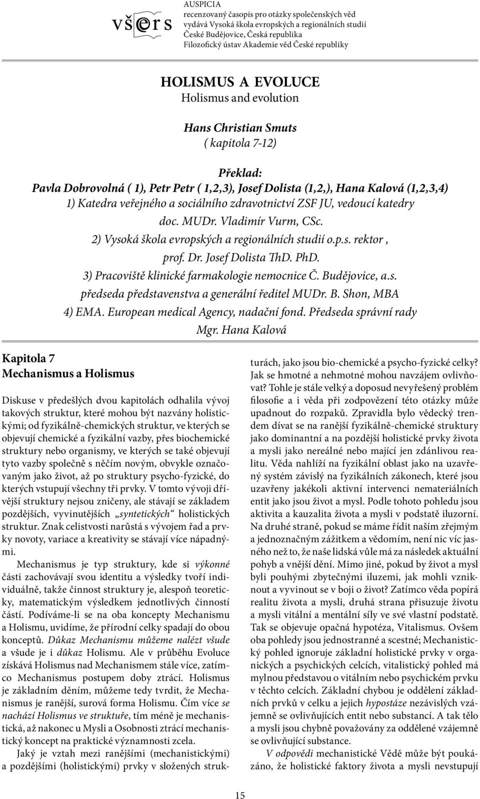 sociálního zdravotnictví ZSF JU, vedoucí katedry doc. MUDr. Vladimír Vurm, CSc. 2) Vysoká škola evropských a regionálních studií o.p.s. rektor, prof. Dr. Josef Dolista ThD. PhD.