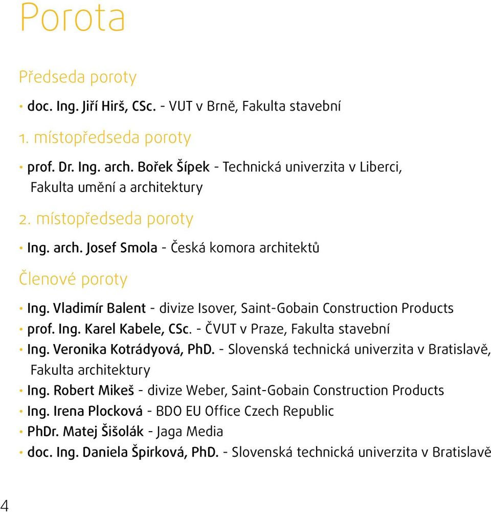 Vladimír Balent - divize Isover, Saint-Gobain Construction Products prof. Ing. Karel Kabele, CSc. - ČVUT v Praze, Fakulta stavební Ing. Veronika Kotrádyová, PhD.