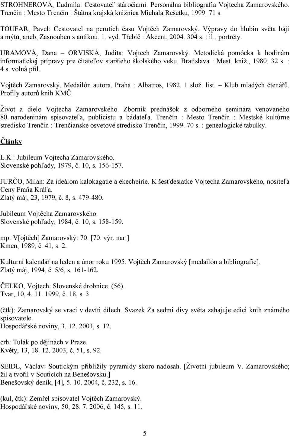 URAMOVÁ, Dana ORVISKÁ, Judita: Vojtech Zamarovský. Metodická pomôcka k hodinám informatickej prípravy pre čitateľov staršieho školského veku. Bratislava : Mest. kniž., 1980. 32 s. : 4 s. volná příl.