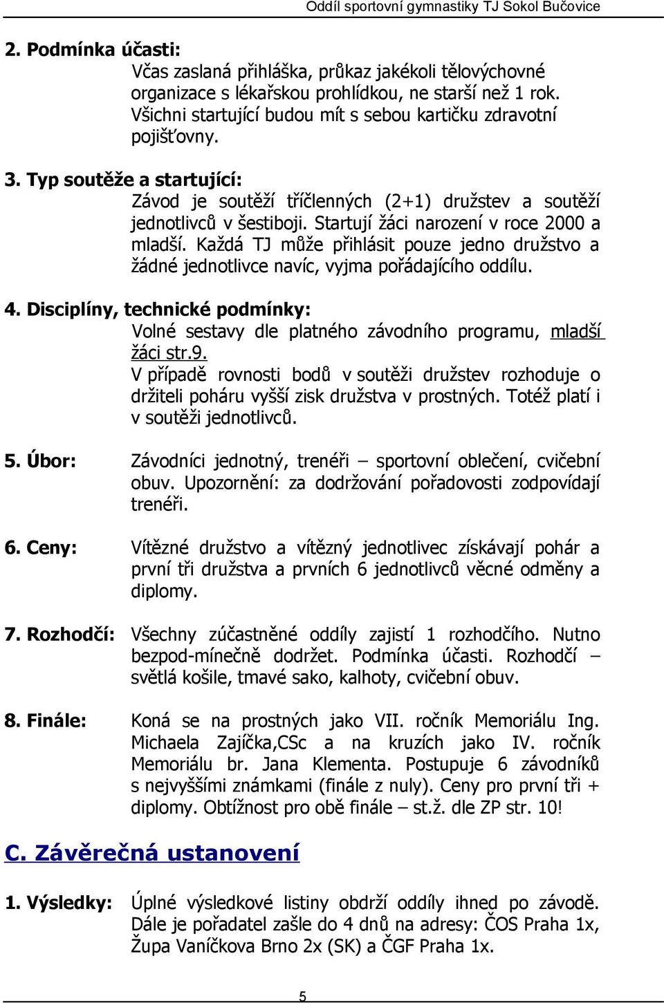 Každá TJ může přihlásit pouze jedno družstvo a žádné jednotlivce navíc, vyjma pořádajícího oddílu. 4. Disciplíny, technické podmínky: Volné sestavy dle platného závodního programu, mladší žáci str.9.