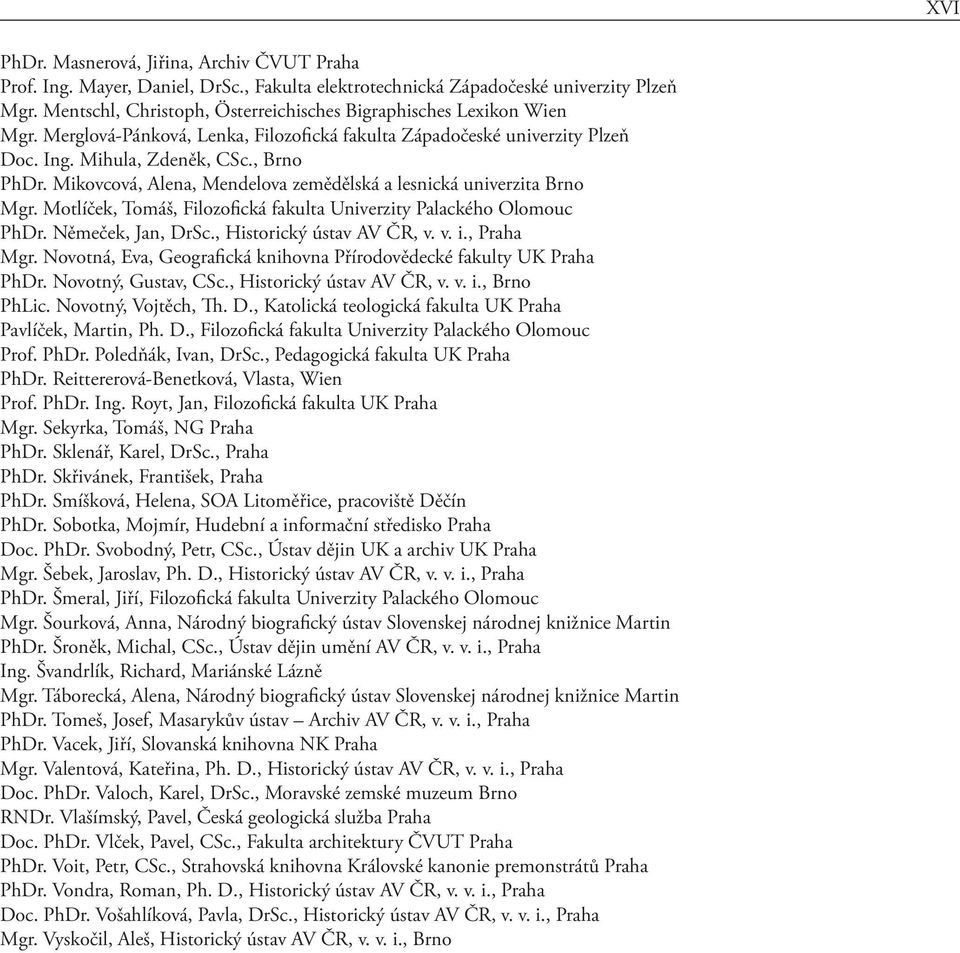Mikovcová, Alena, Mendelova zemědělská a lesnická univerzita Brno Mgr. Motlíček, Tomáš, Filozofická fakulta Univerzity Palackého Olomouc PhDr. Němeček, Jan, DrSc., Historický ústav AV ČR, v. v. i.