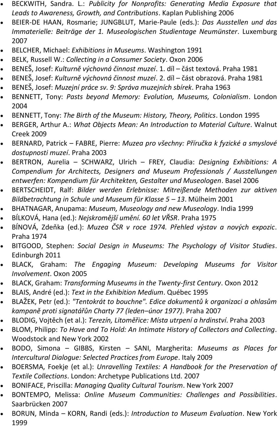 Luxemburg 2007 BELCHER, Michael: Exhibitions in Museums. Washington 1991 BELK, Russell W.: Collecting in a Consumer Society. Oxon 2006 BENEŠ, Josef: Kulturně výchovná činnost muzeí. 1. díl část textová.