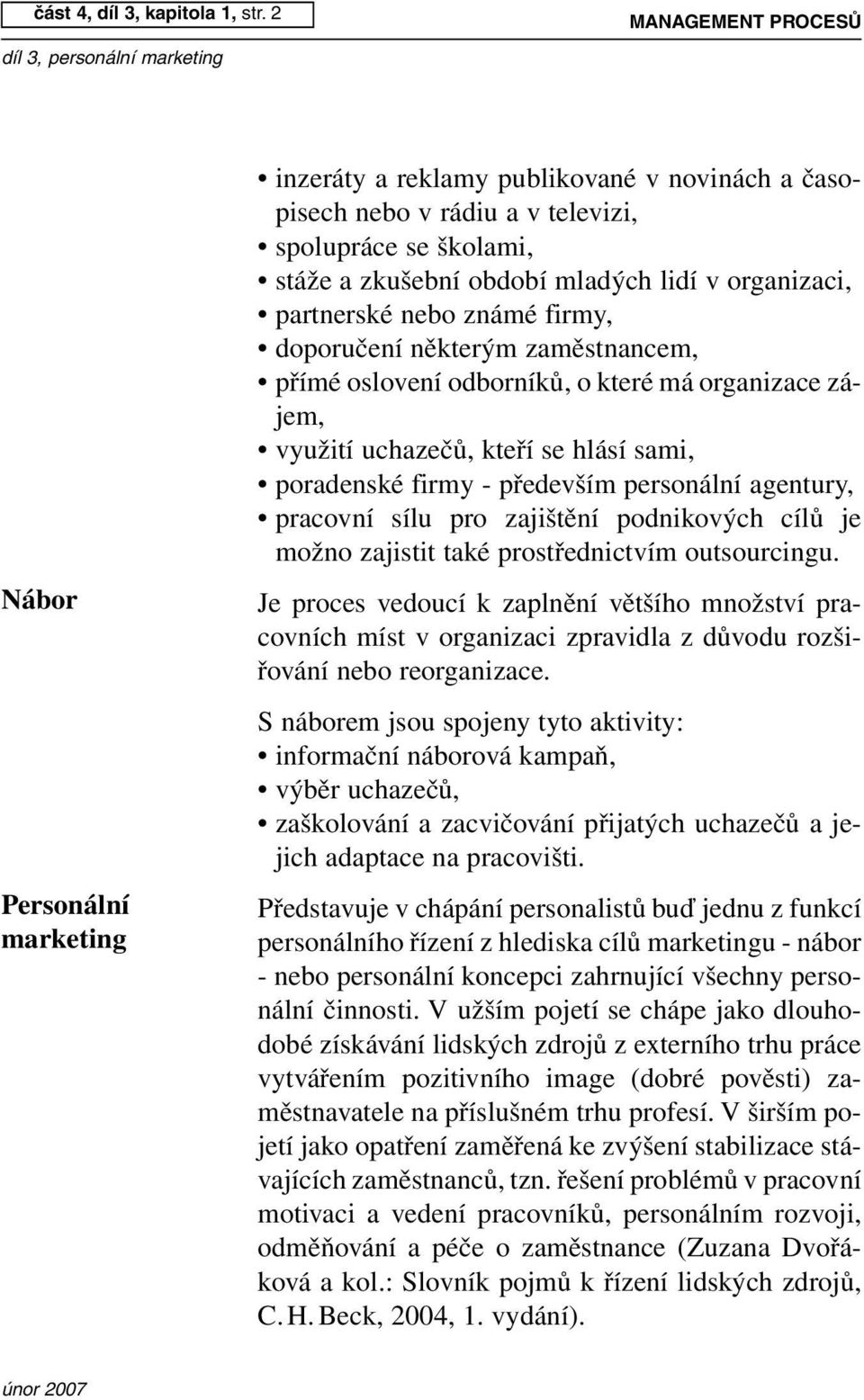 organizaci, partnerské nebo známé firmy, doporučení některým zaměstnancem, přímé oslovení odborníků, o které má organizace zájem, využití uchazečů, kteří se hlásí sami, poradenské firmy - především