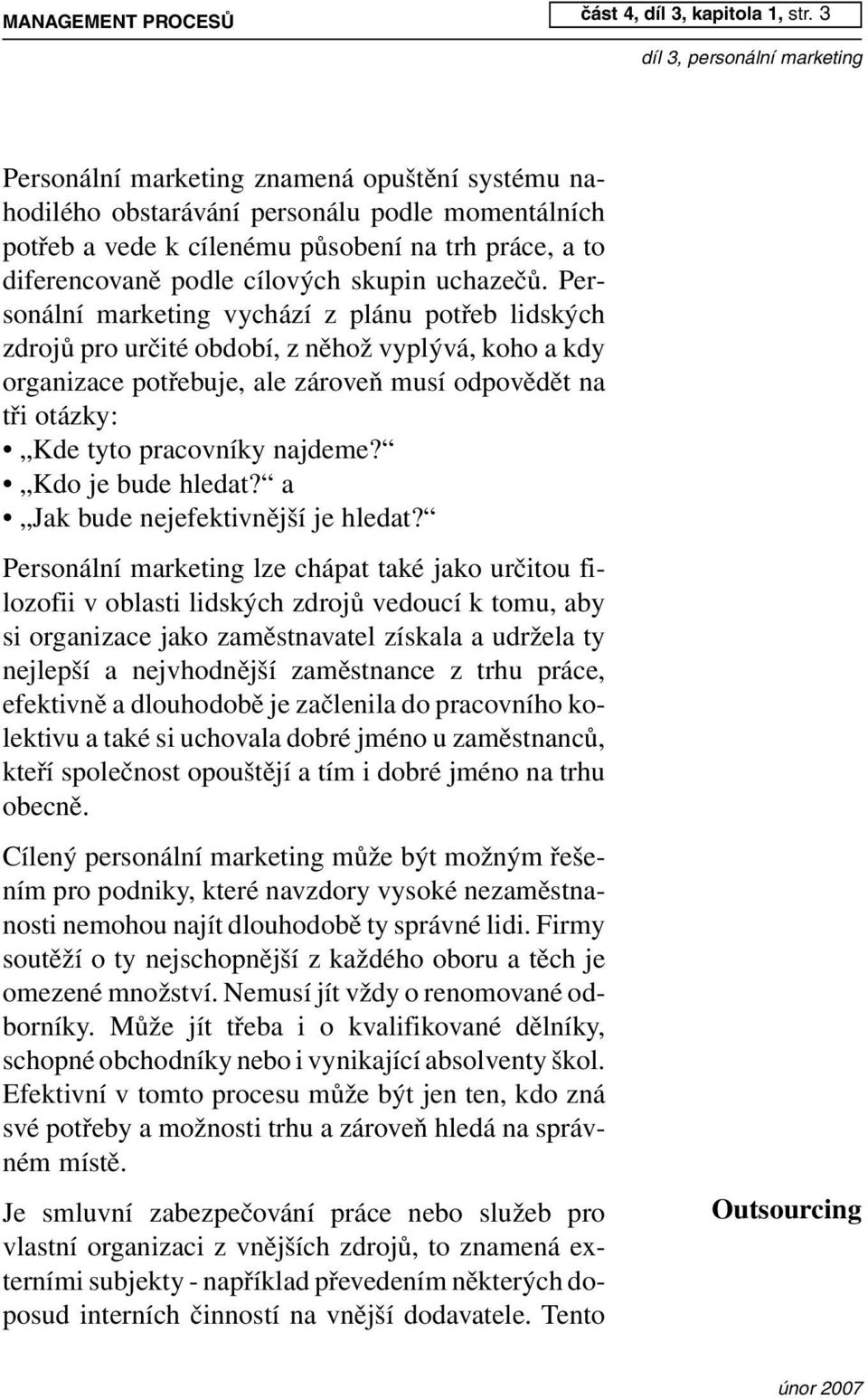 Personální marketing vychází z plánu potřeb lidských zdrojů pro určité období, z něhož vyplývá, koho a kdy organizace potřebuje, ale zároveň musí odpovědět na tři otázky: Kde tyto pracovníky najdeme?