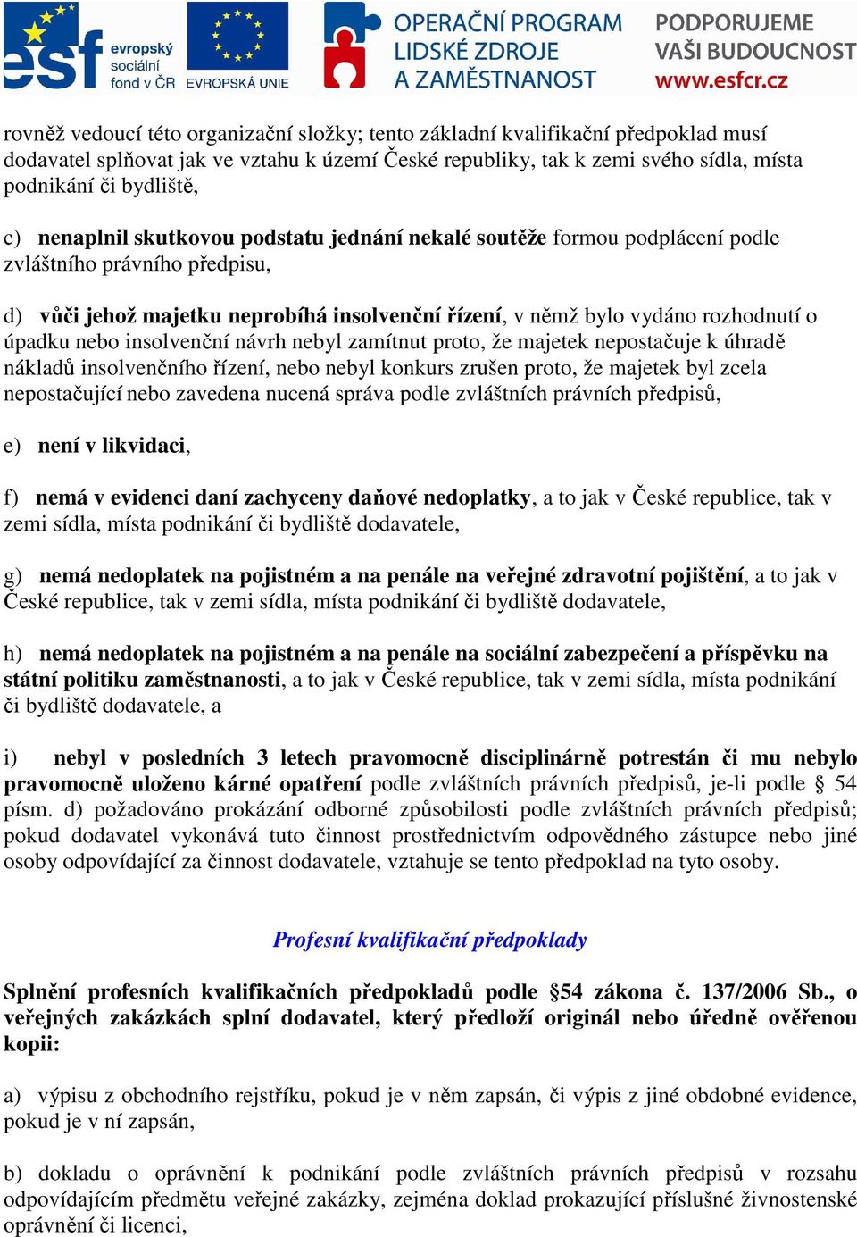 nebo insolvenční návrh nebyl zamítnut proto, že majetek nepostačuje k úhradě nákladů insolvenčního řízení, nebo nebyl konkurs zrušen proto, že majetek byl zcela nepostačující nebo zavedena nucená