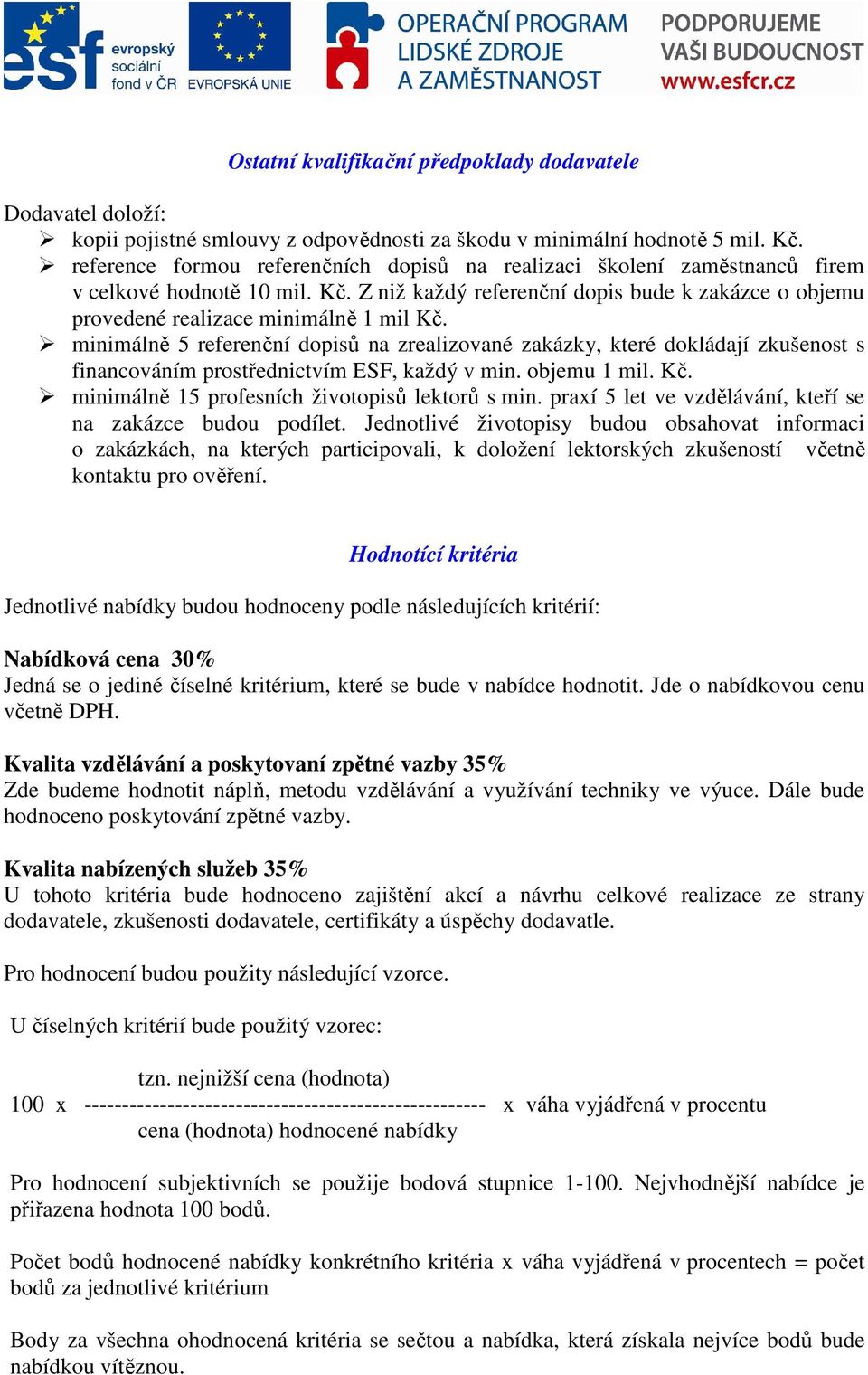minimálně 5 referenční dopisů na zrealizované zakázky, které dokládají zkušenost s financováním prostřednictvím ESF, každý v min. objemu 1 mil. Kč. minimálně 15 profesních životopisů lektorů s min.