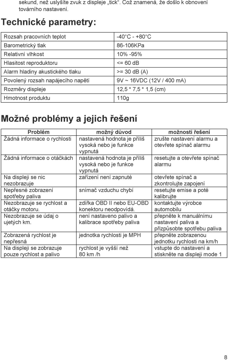 Rozměry displeje Hmotnost produktu <= 6 db >= 3 db (A) 9V ~ 16VDC (12V / 4 ma) 12,5 * 7,5 * 1,5 (cm) 11g Možné problémy a jejich řešení Problém možný důvod možnosti řešení Žádná informace o rychlosti