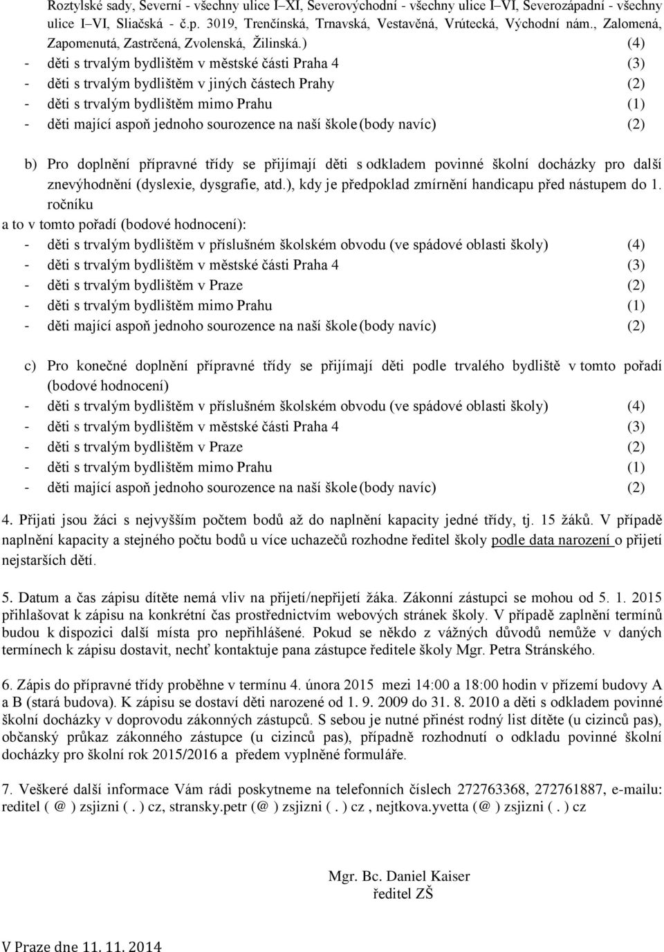 ) (4) - děti s trvalým bydlištěm v jiných částech Prahy (2) b) Pro doplnění přípravné třídy se přijímají děti s odkladem povinné školní docházky pro další znevýhodnění (dyslexie, dysgrafie, atd.