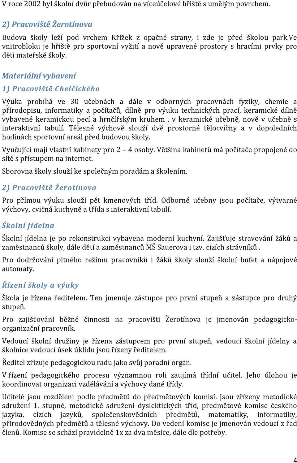 Materiální vybavení 1) Pracoviště Chelčického Výuka probíhá ve 30 učebnách a dále v odborných pracovnách fyziky, chemie a přírodopisu, informatiky a počítačů, dílně pro výuku technických prací,