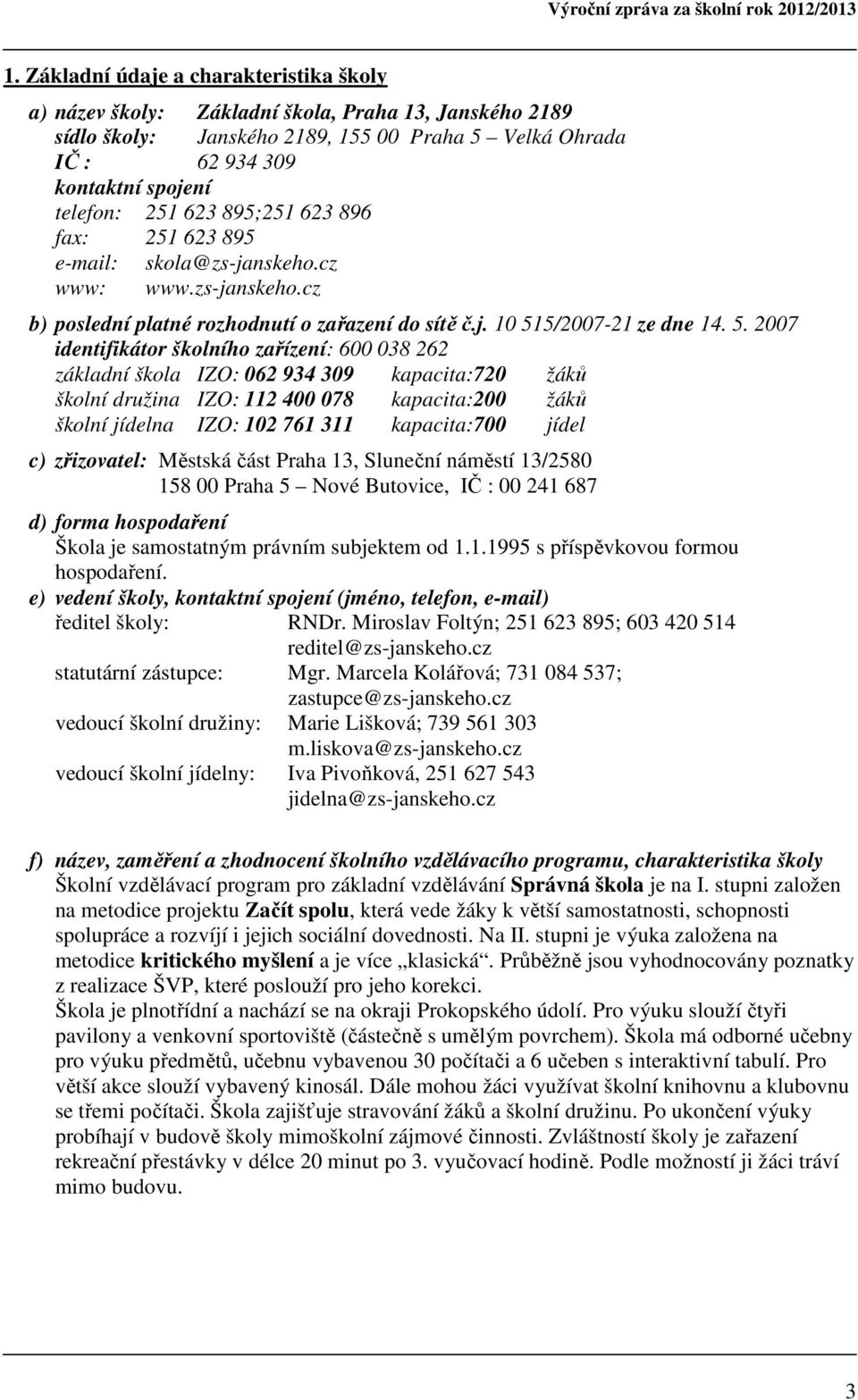 623 895;251 623 896 fax: 251 623 895 e-mail: skola@zs-janskeho.cz www: www.zs-janskeho.cz b) poslední platné rozhodnutí o zařazení do sítě č.j. 10 51