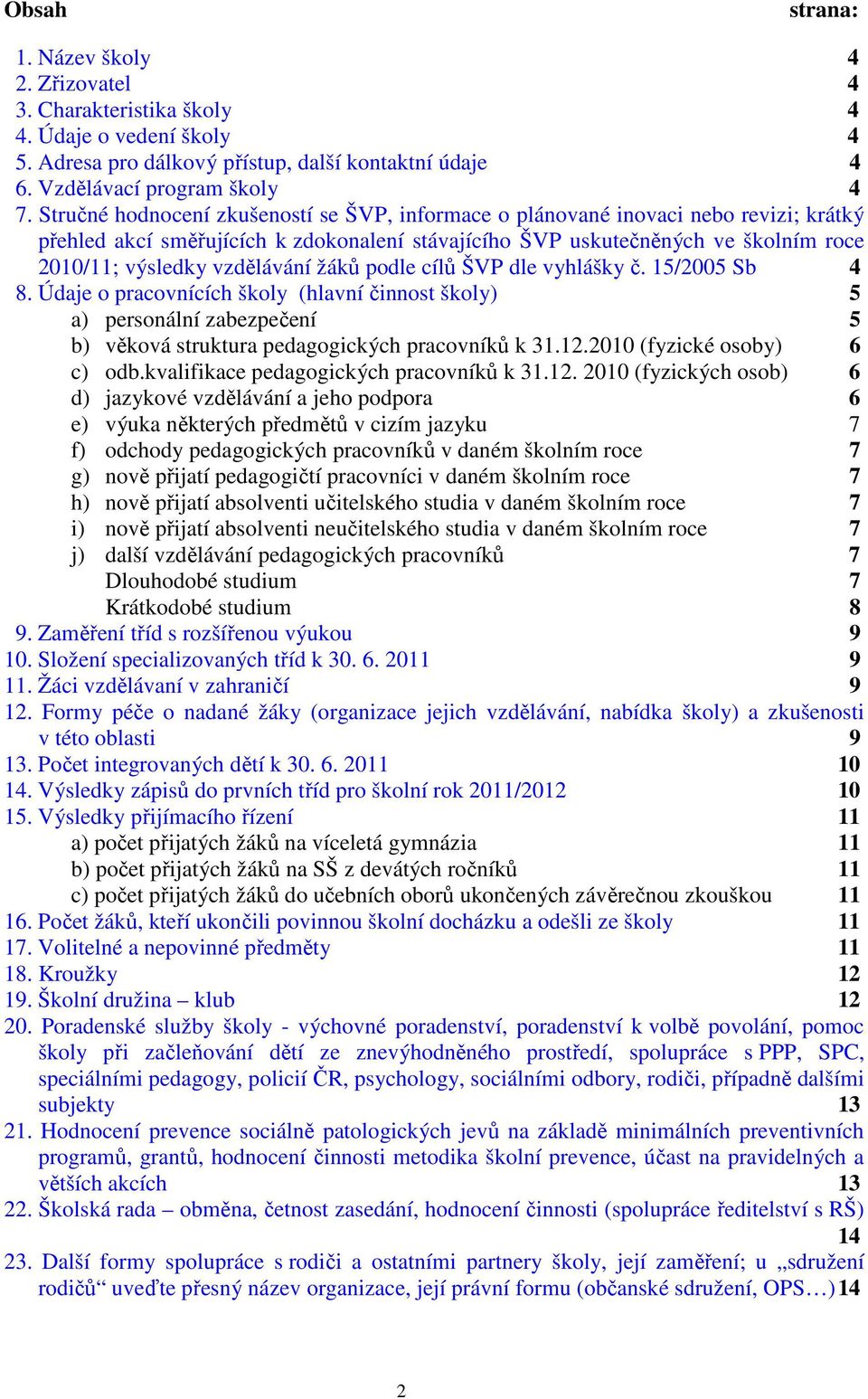 vzdělávání žáků podle cílů ŠVP dle vyhlášky č. 15/2005 Sb 4 8. Údaje o pracovnících školy (hlavní činnost školy) 5 a) personální zabezpečení 5 b) věková struktura pedagogických pracovníků k 31.12.