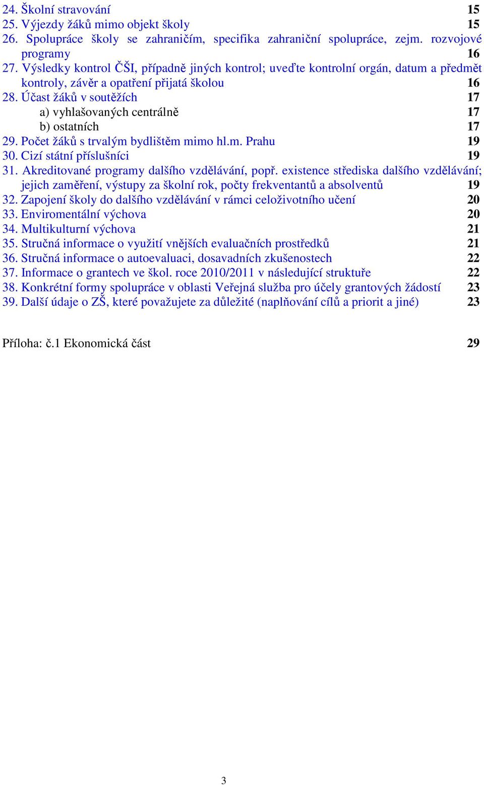 Účast žáků v soutěžích 17 a) vyhlašovaných centrálně 17 b) ostatních 17 29. Počet žáků s trvalým bydlištěm mimo hl.m. Prahu 19 30. Cizí státní příslušníci 19 31.