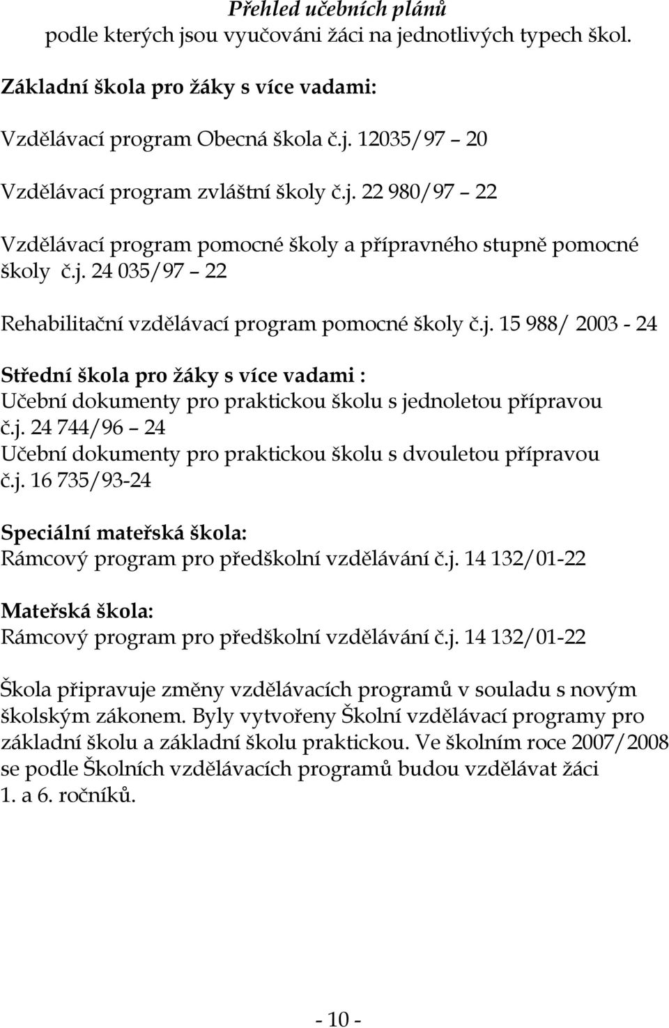 j. 24 744/96 24 Učební dokumenty pro praktickou školu s dvouletou přípravou č.j. 16 735/93-24 Speciální mateřská škola: Rámcový program pro předškolní vzdělávání č.j. 14 132/01-22 Mateřská škola: Rámcový program pro předškolní vzdělávání č.