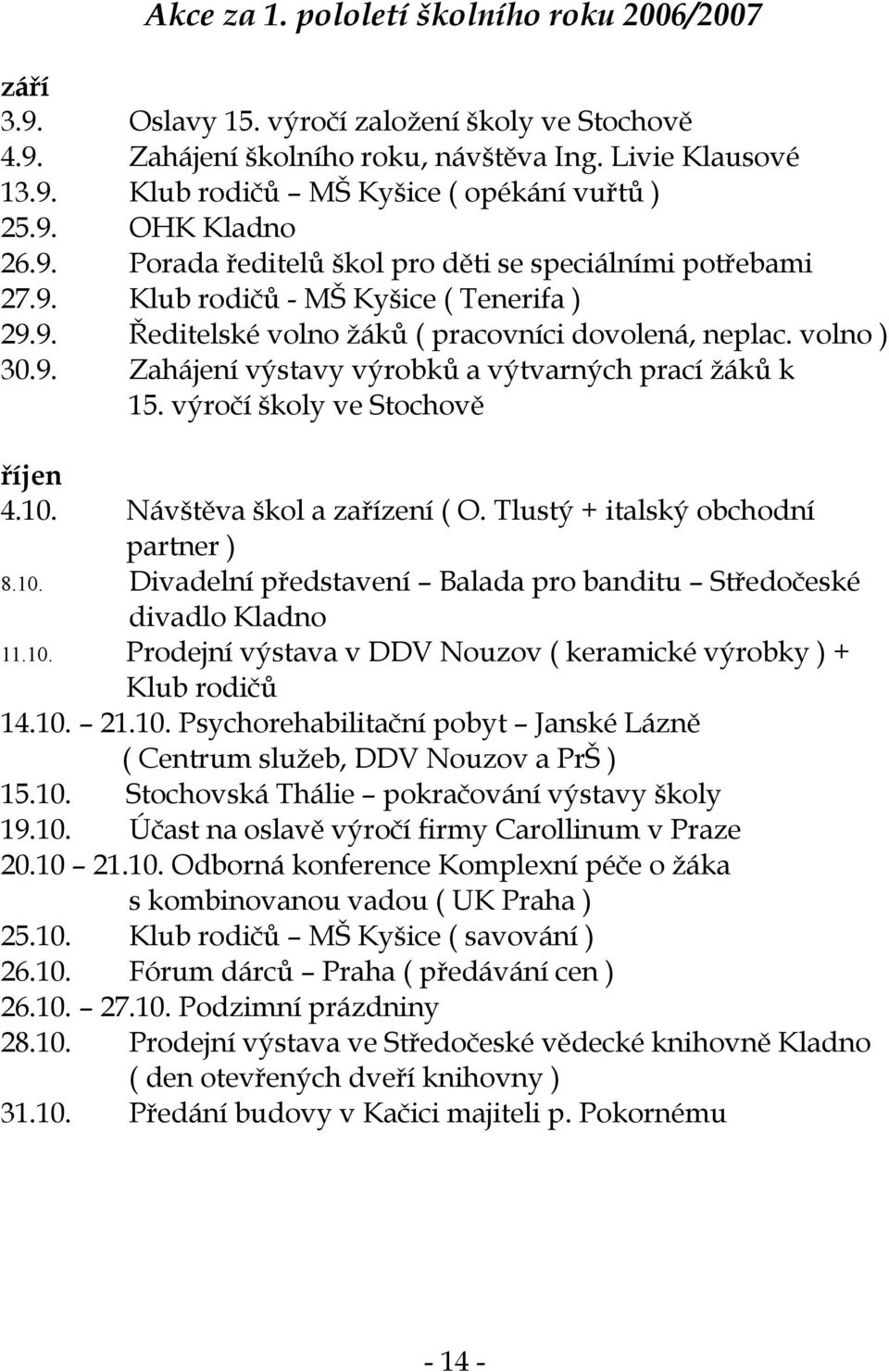 výročí školy ve Stochově říjen 4.10. Návštěva škol a zařízení ( O. Tlustý + italský obchodní partner ) 8.10. Divadelní představení Balada pro banditu Středočeské divadlo Kladno 11.10. Prodejní výstava v DDV Nouzov ( keramické výrobky ) + Klub rodičů 14.