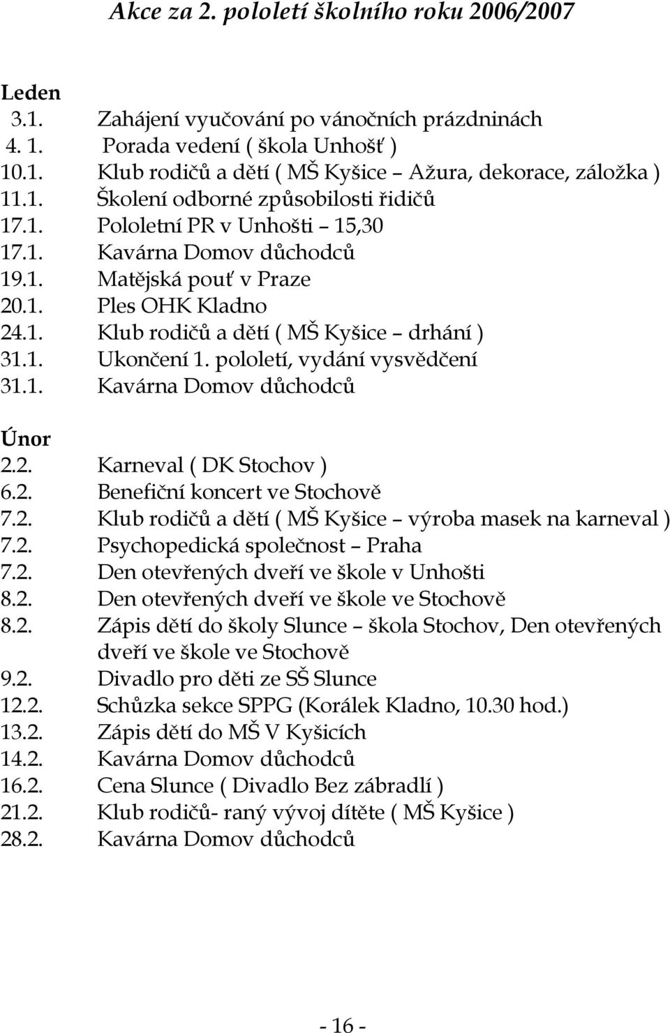 1. Ukončení 1. pololetí, vydání vysvědčení 31.1. Kavárna Domov důchodců Únor 2.2. Karneval ( DK Stochov ) 6.2. Benefiční koncert ve Stochově 7.2. Klub rodičů a dětí ( MŠ Kyšice výroba masek na karneval ) 7.