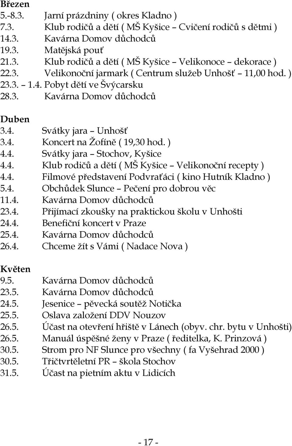 4. Klub rodičů a dětí ( MŠ Kyšice Velikonoční recepty ) 4.4. Filmové představení Podvraťáci ( kino Hutník Kladno ) 5.4. Obchůdek Slunce Pečení pro dobrou věc 11.4. Kavárna Domov důchodců 23.4. Přijímací zkoušky na praktickou školu v Unhošti 24.